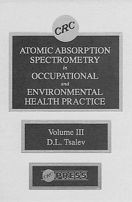 Atomic Absorption Spectrometry in Occupational and Environmental Health Practice, Volume III - Dimiter L. Tsalev