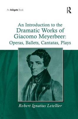 An Introduction to the Dramatic Works of Giacomo Meyerbeer: Operas, Ballets, Cantatas, Plays - Robert Ignatius Letellier