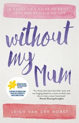 Without My Mum: A Daughter's Guide to Grief, Loss and Reclaiming Life - Leigh Van Der Horst, Leigh Van Der Horst