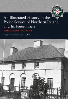 An Illustrated History of the Police Service in Northern Ireland and its Forerunners - Hugh Forrester, David R. Orr