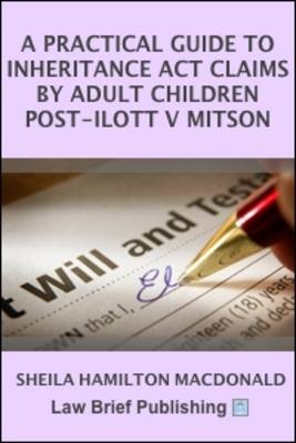 A Practical Guide to Inheritance Act Claims by Adult Children Post-Ilott v Blue Cross - Sheila Hamilton Macdonald