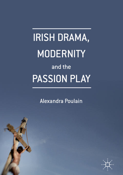 Irish Drama, Modernity and the Passion Play - Alexandra Poulain