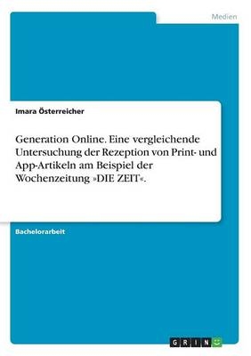 Generation Online. Eine vergleichende Untersuchung der Rezeption von Print- und App-Artikeln am Beispiel der Wochenzeitung Â»DIE ZEITÂ« - Imara Ãsterreicher