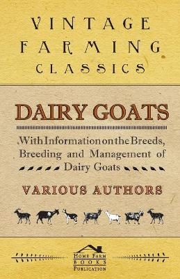 Dairy Goats - With Information on the Breeds, Breeding and Management of Dairy Goats - George W. Van Der Noot