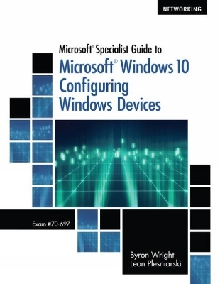 Microsoft Specialist Guide to Microsoft Windows 10 (Exam 70-697, Configuring Windows Devices) - Byron Wright, Leon Plesniarski