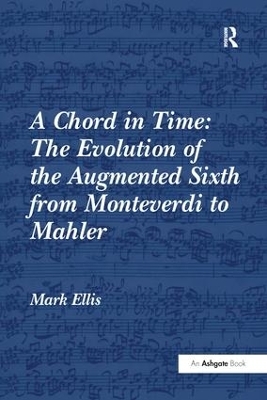 A Chord in Time: The Evolution of the Augmented Sixth from Monteverdi to Mahler - Mark Ellis