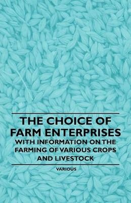 The Choice of Farm Enterprises - With Information on the Farming of Various Crops and Livestock -  Various