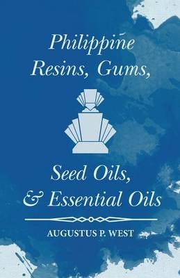 Philippine Resins, Gums, Seed Oils, and Essential Oils - Augustus P West