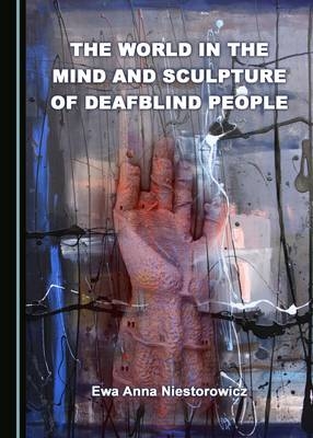 The World in the Mind and Sculpture of Deafblind People - Ewa Anna Niestorowicz