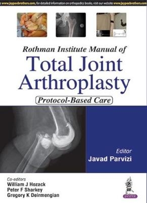 Rothman Institute Manual of Total Joint Arthroplasty - Javed Parvizi, William J Hozack, Peter F Sharkey, Gregory K Deirmengian