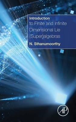 Introduction to Finite and Infinite Dimensional Lie (Super)algebras - Neelacanta Sthanumoorthy