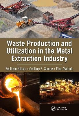 Waste Production and Utilization in the Metal Extraction Industry - Sehliselo Ndlovu, Geoffrey S. Simate, Elias Matinde