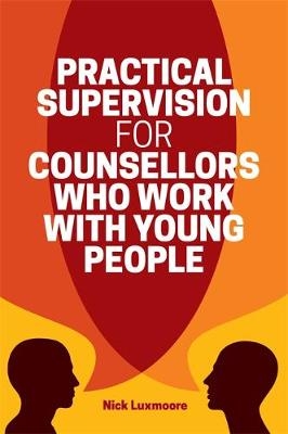 Practical Supervision for Counsellors Who Work with Young People - Nick Luxmoore