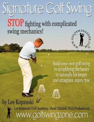 Signature Golf Swing: Stop Fighting with Complicated Swing Mechanics! - Lee Kopanski