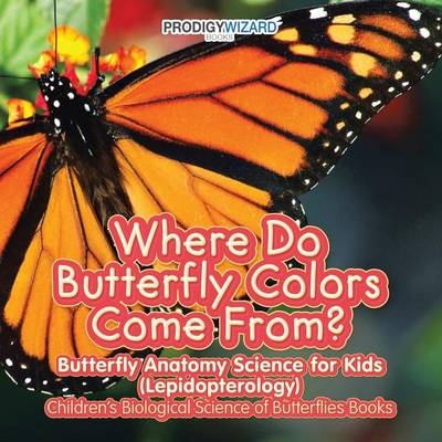 Where Do Butterfly Colors Come From? - Butterfly Anatomy Science for Kids (Lepidopterology) - Children's Biological Science of Butterflies Books -  Prodigy Wizard