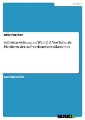 Selbstdarstellung im Web 2.0. YouTube als Plattform der AufmerksamkeitsÃ¶konomie - Julia Paschen