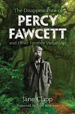 The Disappearance of Percy Fawcett and Other Famous Vanishings - Jane Clapp, Evan Andrews