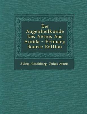 Die Augenheilkunde Des Aetius Aus Amida - Julius Hirschberg, Julius Aetius