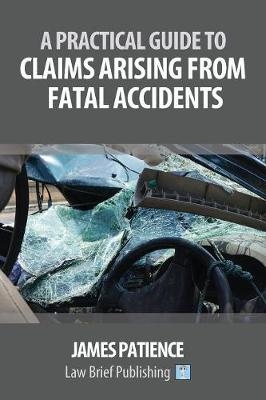 A Practical Guide to Claims Arising from Fatal Accidents - James Patience