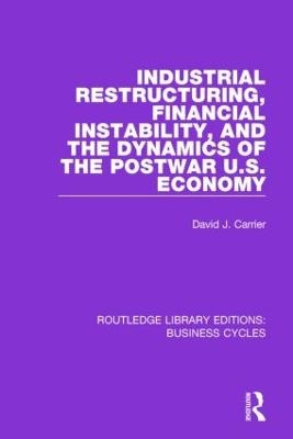 Industrial Restructuring, Financial Instability and the Dynamics of the Postwar US Economy (RLE: Business Cycles) - David J. Carrier