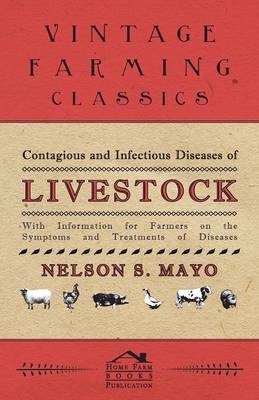 Contagious and Infectious Diseases of Livestock - With Information for Farmers on the Symptoms and Treatments of Diseases - Nelson S. Mayo