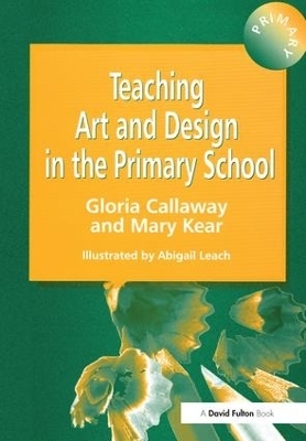 Teaching Art & Design in the Primary School - Gloria Callaway, Abigail Leach, Mary Kear