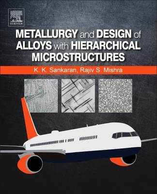 Metallurgy and Design of Alloys with Hierarchical Microstructures - Krishnan K. Sankaran, Rajiv S. Mishra