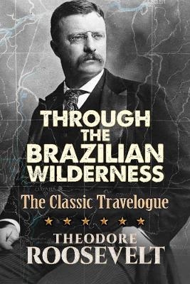 Through the Brazilian Wilderness - Theodore Roosevelt