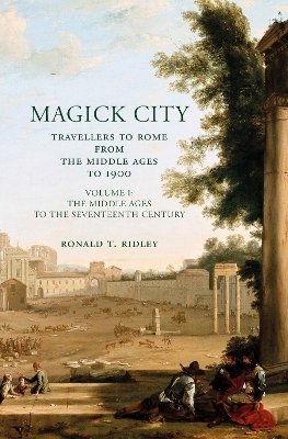 Magick City: Travellers to Rome from the Middle Ages to 1900, Volume I - Ronald Ridley