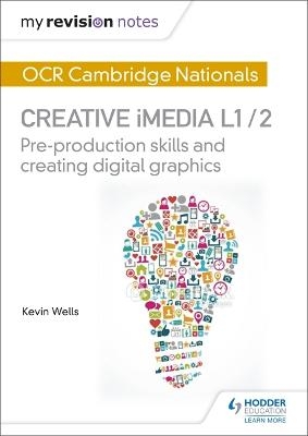 My Revision Notes: OCR Cambridge Nationals in Creative iMedia L 1 / 2 - Kevin Wells