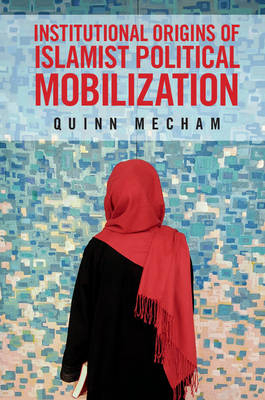 Institutional Origins of Islamist Political Mobilization - Quinn Mecham