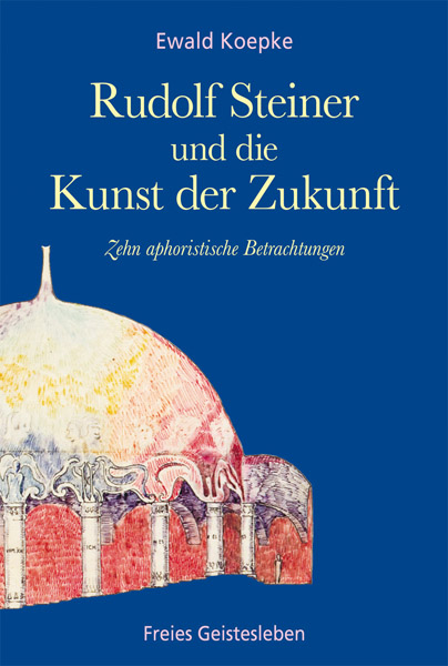 Rudolf Steiner und die Kunst der Zukunft - Ewald Koepke