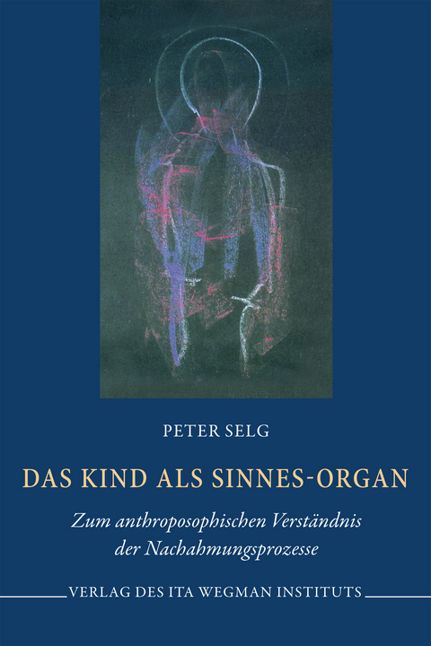 Das Kind als Sinnes-Organ - Peter Selg