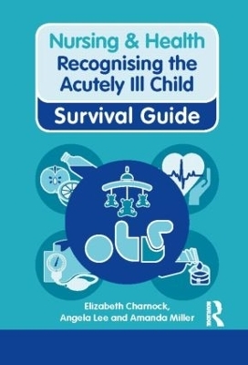 Nursing & Health Survival Guide: Recognising the Acutely Ill Child: Early Recognition - Elizabeth Charnock, Angela Lee, Amanda Miller