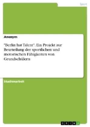 "Berlin hat Talent". Ein Projekt zur Beurteilung der sportlichen und motorischen FÃ¤higkeiten von GrundschÃ¼lern -  Anonym