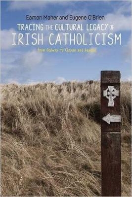 Tracing the Cultural Legacy of Irish Catholicism - Eamon Maher, Eugene O'Brien