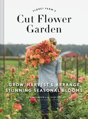 Floret Farm's Cut Flower Garden: Grow, Harvest, and Arrange Stunning Seasonal Blooms - Erin Benzakein