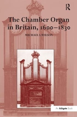 The Chamber Organ in Britain, 1600–1830 - Michael I. Wilson