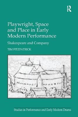 Playwright, Space and Place in Early Modern Performance - Tim Fitzpatrick