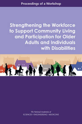 Strengthening the Workforce to Support Community Living and Participation for Older Adults and Individuals with Disabilities - Engineering National Academies of Sciences  and Medicine,  Division of Behavioral and Social Sciences and Education,  Health and Medicine Division,  Board on Health Sciences Policy, Disability Forum on Aging  and Independence