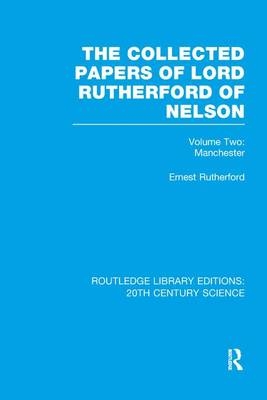 The Collected Papers of Lord Rutherford of Nelson - Ernest Rutherford