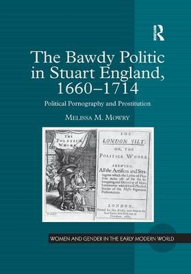 The Bawdy Politic in Stuart England, 1660–1714 - Melissa M. Mowry