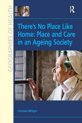 There's No Place Like Home: Place and Care in an Ageing Society - Christine Milligan