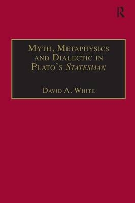 Myth, Metaphysics and Dialectic in Plato's Statesman - David A. White