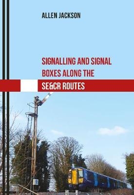 Signalling and Signal Boxes Along the SE&CR Routes - Allen Jackson