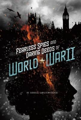 Fearless Spies and Daring Deeds of World War II - Rebecca Langston-George