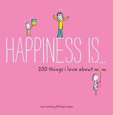 Happiness Is . . . 200 Things I Love About Mom - Lisa Swerling, Ralph Lazar