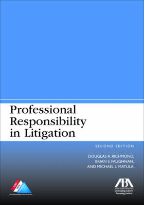 Professional Responsibility in Litigation - Douglas R. Richmond, Brian S. Faughnan, Michael L. Matula