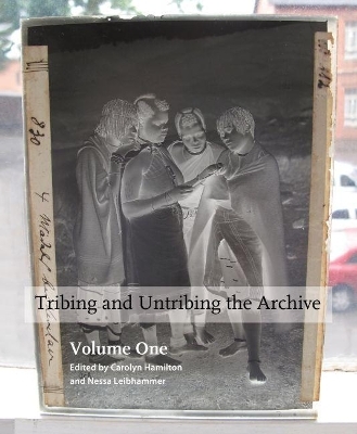 Tribing and untribing the archive: Volume 1 - Carolyn Hamilton, Nessa Liebhammer