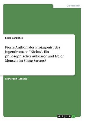 Pierre Anthon, der Protagonist des Jugendromans "Nichts". Ein philosophischer AufklÃ¤rer und freier Mensch im Sinne Sartres? - Leah Bardehle